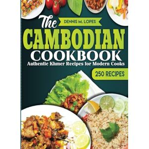 Lopes, Dennis M. The Cambodian Cookbook: Authentic Khmer Recipes for Modern Cooks Lopes, Dennis M. The Cambodian Cookbook: Authentic Khmer Recipes for Modern Cooks