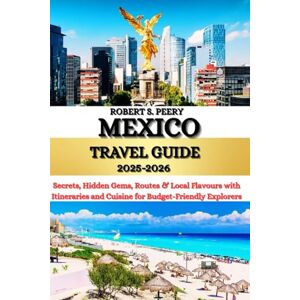 Peery, Robert S. MEXICO TRAVEL GUIDE 2025-2026: Secrets, Hidden Gems, Routes & Local Flavours with Itineraries and Cuisine for Budget-Friendly Explorers Peery, Robert S. MEXICO TRAVEL GUIDE 2025-2026: Secrets, Hidden Gems, Routes & Local Flavours with Itineraries and Cuisine for Budget-Friendly Explorers