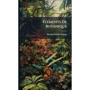 Seringe, Nicolas Charles ÉlÃ(c)ments De Botanique Seringe, Nicolas Charles ÉlÃ(c)ments De Botanique