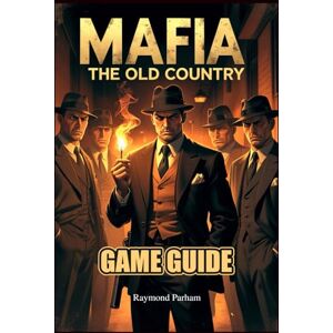 Parham, Raymond MAFIA THE OLD COUNTRY GAME GUIDE: Complete Walkthrough, Combat Tactics, Side Quests, and Hidden Secrets for Every Player Choice, Ending, and Territory Takeover Parham, Raymond MAFIA THE OLD COUNTRY GAME GUIDE: Complete Walkthrough, Combat Tactics, Side Quests, and Hidden Secrets for Every Player Choice, Ending, and Territory Takeover