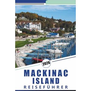 Rosson, Kevin D. MACKINAC ISLAND REISEFÜHRER 2026: Entdecken Sie Top-Attraktionen, historische Sehenswürdigkeiten, landschaftlich reizvolle Wanderwege, lokale Küche ... Aktivitäten für einen entspannten Ausflug. Rosson, Kevin D. MACKINAC ISLAND REISEFÜHRER 2026: Entdecken Sie Top-Attraktionen, historische Sehenswürdigkeiten, landschaftlich reizvolle Wanderwege, lokale Küche ... Aktivitäten für einen entspannten Ausflug.