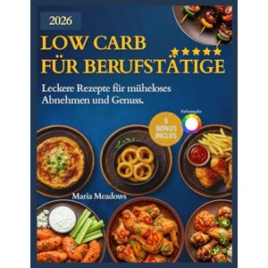 Meadows, Maria Low Carb für Berufstätige: Leckere Rezepte für müheloses Abnehmen und Genuss Meadows, Maria Low Carb für Berufstätige: Leckere Rezepte für müheloses Abnehmen und Genuss