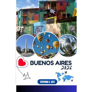 SITZ, STEPHAN C. BUENOS AIRES TRAVEL GUIDE: Discover Top Attractions, Outdoor Activities, Hidden Gems, and Day Trips For Adventurous Traveler SITZ, STEPHAN C. BUENOS AIRES TRAVEL GUIDE: Discover Top Attractions, Outdoor Activities, Hidden Gems, and Day Trips For Adventurous Traveler