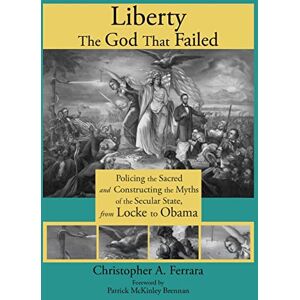 Ferrara, Christopher A Liberty, the God That Failed: Policing the Sacred and Constructing the Myths of the Secular State, from Locke to Obama Ferrara, Christopher A Liberty, the God That Failed: Policing the Sacred and Constructing the Myths of the Secular State, from Locke to Obama