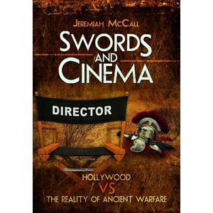 McCall, Jeremiah Swords and Cinema: Hollywood vs the Reality of Ancient Warfare McCall, Jeremiah Swords and Cinema: Hollywood vs the Reality of Ancient Warfare