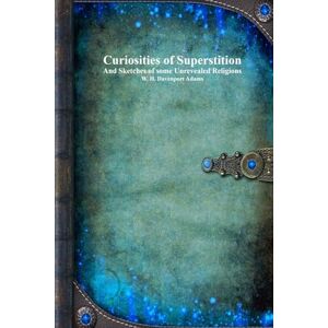 Curiosities of Superstition: And Sketches of Some Unrevealed Religions Curiosities of Superstition: And Sketches of Some Unrevealed Religions