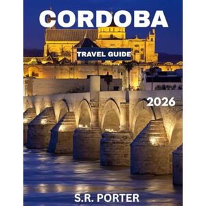 Porter, S.R. CORDOBA TRAVEL GUIDE 2026 (Full Color): Unveil the Heart of Andalusia: Explore Córdoba’s Rich History, Stunning Architecture, and Timeless Culture Porter, S.R. CORDOBA TRAVEL GUIDE 2026 (Full Color): Unveil the Heart of Andalusia: Explore Córdoba’s Rich History, Stunning Architecture, and Timeless Culture