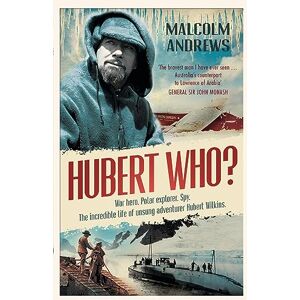 Andrews, Malcolm Hubert Who? War Hero. Polar Explorer. Spy: The Incredible Life of Unsung Adventurer Hubert Wilkins Andrews, Malcolm Hubert Who? War Hero. Polar Explorer. Spy: The Incredible Life of Unsung Adventurer Hubert Wilkins