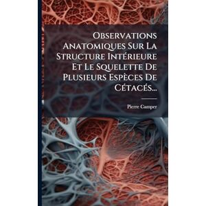 Camper, Pierre Observations Anatomiques Sur La Structure IntÃ(c)rieure Et Le Squelette De Plusieurs Espèces De CÃ(c)tacÃ(c)s... Camper, Pierre Observations Anatomiques Sur La Structure IntÃ(c)rieure Et Le Squelette De Plusieurs Espèces De CÃ(c)tacÃ(c)s...