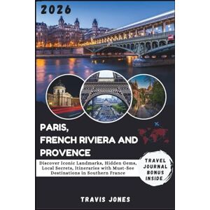 Jones, Travis PARIS, FRENCH RIVIERA AND PROVENCE TRAVEL GUIDE 2026: Discover Iconic Landmarks, Hidden Gems, Local Secrets, Itineraries with Must-See Destinations in Southern France Jones, Travis PARIS, FRENCH RIVIERA AND PROVENCE TRAVEL GUIDE 2026: Discover Iconic Landmarks, Hidden Gems, Local Secrets, Itineraries with Must-See Destinations in Southern France