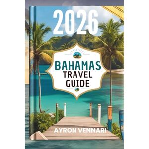 VENNARI, AYRON BAHAMAS TRAVEL GUIDE 2026: " Island Adventures, Vibrant Traditions, and Endless Ocean Views VENNARI, AYRON BAHAMAS TRAVEL GUIDE 2026: " Island Adventures, Vibrant Traditions, and Endless Ocean Views