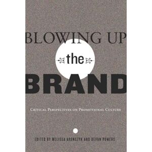 Blowing Up the Brand: Critical Perspectives on Promotional Culture: 21 (Popular Culture and Everyday Life) Blowing Up the Brand: Critical Perspectives on Promotional Culture: 21 (Popular Culture and Everyday Life)