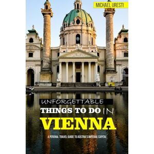 Uresti, Michael Unforgettable Things to Do in Vienna: A Personal Travel Guide to Austria's Imperial Capital (Unforgettable Europe Travel Guide) Uresti, Michael Unforgettable Things to Do in Vienna: A Personal Travel Guide to Austria's Imperial Capital (Unforgettable Europe Travel Guide)