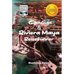Parker, Rivers Vale Cancun & Riviera Maya Reiseführer 2026: Entdecken Sie verborgene Schätze und unvergessliche Strandausflüge an der mexikanischen Karibikküste Parker, Rivers Vale Cancun & Riviera Maya Reiseführer 2026: Entdecken Sie verborgene Schätze und unvergessliche Strandausflüge an der mexikanischen Karibikküste