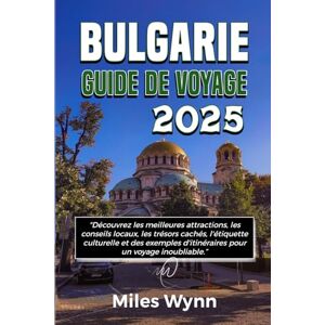 Wynn, Miles BULGARIE GUIDE DE VOYAGE 2025: Découvrez les meilleures attractions, les conseils locaux, les trésors cachés, l'étiquette culturelle et des exemples d'itinéraires pour un voyage inoubliable Wynn, Miles BULGARIE GUIDE DE VOYAGE 2025: Découvrez les meilleures attractions, les conseils locaux, les trésors cachés, l'étiquette culturelle et des exemples d'itinéraires pour un voyage inoubliable