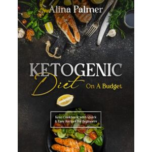 Palmer, Alina Ketogenic Diet on a Budget: Keto Cookbook with Quick and Easy Recipes for Beginners Premium Print Perfect as Gift Palmer, Alina Ketogenic Diet on a Budget: Keto Cookbook with Quick and Easy Recipes for Beginners Premium Print Perfect as Gift