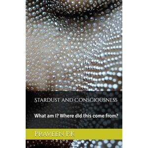 P.K, Praveen Stardust and Consciousness: What am I? Where did this come from? P.K, Praveen Stardust and Consciousness: What am I? Where did this come from?
