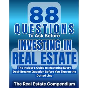 Compendium, The Real Estate 88 Questions To Ask Before Investing In Real Estate: The Insider’s Guide To Mastering Every Deal-Breaker Question Before You Sign On The Dotted Line Compendium, The Real Estate 88 Questions To Ask Before Investing In Real Estate: The Insider’s Guide To Mastering Every Deal-Breaker Question Before You Sign On The Dotted Line