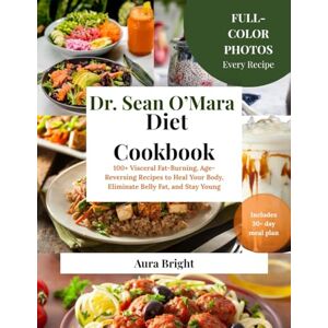 Bright, Aura Dr. Sean O’Mara Diet Cookbook: 100+ Visceral Fat-Burning, Age-Reversing Recipes to Heal Your Body, Eliminate Belly Fat, and Stay Young Bright, Aura Dr. Sean O’Mara Diet Cookbook: 100+ Visceral Fat-Burning, Age-Reversing Recipes to Heal Your Body, Eliminate Belly Fat, and Stay Young