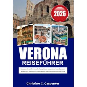 C. Carpenter, Christine VERONA Reiseführer 2026: Erkunden Sie antike römische Wahrzeichen, romantische Orte, charmante Straßen und kulinarische Köstlichkeiten in Italiens bezauberndster Stadt C. Carpenter, Christine VERONA Reiseführer 2026: Erkunden Sie antike römische Wahrzeichen, romantische Orte, charmante Straßen und kulinarische Köstlichkeiten in Italiens bezauberndster Stadt