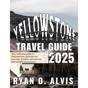 Alvis, Ryan O. Yellowstone Travel Guide 2025 ( FULL COLOR): Your ultimate guide to Yellowstone's geothermal marvels, outdoor adventures, and wildlife encounters Alvis, Ryan O. Yellowstone Travel Guide 2025 ( FULL COLOR): Your ultimate guide to Yellowstone's geothermal marvels, outdoor adventures, and wildlife encounters