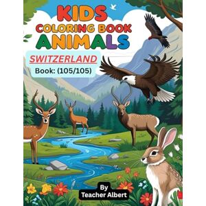 Albert, Dr Teacher Kids Coloring Book: Animals; (105/105); Swiss Animal Adventure: A Coloring Journey: Explore Switzerland's wildlife through fun and easy coloring pages for kids ages 3-6 Albert, Dr Teacher Kids Coloring Book: Animals; (105/105); Swiss Animal Adventure: A Coloring Journey: Explore Switzerland's wildlife through fun and easy coloring pages for kids ages 3-6