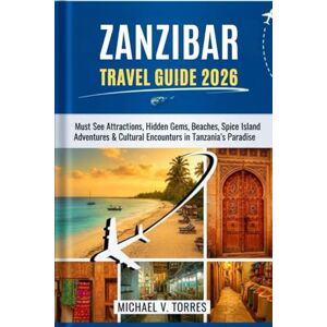 Torres, Michael V Zanzibar Tanzania Travel Guide 2026: Must-See Attractions, Hidden Gems, Beaches, Spice Island Adventures & Cultural Encounters in Tanzania’s Paradise Torres, Michael V Zanzibar Tanzania Travel Guide 2026: Must-See Attractions, Hidden Gems, Beaches, Spice Island Adventures & Cultural Encounters in Tanzania’s Paradise