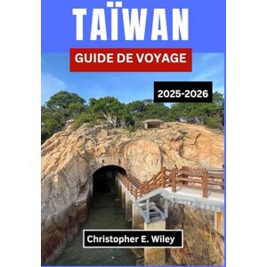 E. Wiley, Christopher TAÏWAN GUIDE DE VOYAGE 2025-2026: Traditions, temples et histoires intemporelles du cœur du Pacifique E. Wiley, Christopher TAÏWAN GUIDE DE VOYAGE 2025-2026: Traditions, temples et histoires intemporelles du cœur du Pacifique