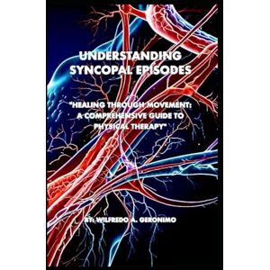 Geronimo, Wilfredo A. An Understanding of Syncopal Episodes: Healing Through Movement: A Comprehensive Guide to Physical Therapy Geronimo, Wilfredo A. An Understanding of Syncopal Episodes: Healing Through Movement: A Comprehensive Guide to Physical Therapy