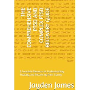 James, Jayden Josh THE COMPREHENSIVE PTSD AND COMPLEX PTSD RECOVERY GUIDE: A Complete Resource for Understanding, Treating, and Recovering from Trauma James, Jayden Josh THE COMPREHENSIVE PTSD AND COMPLEX PTSD RECOVERY GUIDE: A Complete Resource for Understanding, Treating, and Recovering from Trauma
