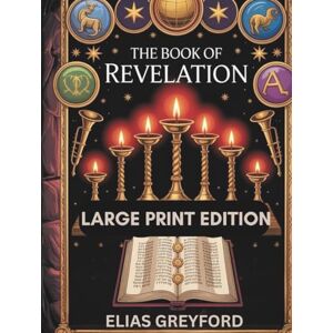 GREYFORD, ELIAS THE BOOK OF REVELATION (LARGE PRINT EDITION): Annotated Translation with Historical Context, Apocalypse Symbolism Decoded, Prophecy Timeline, and Practical Study Guide for End Times Interpretation GREYFORD, ELIAS THE BOOK OF REVELATION (LARGE PRINT EDITION): Annotated Translation with Historical Context, Apocalypse Symbolism Decoded, Prophecy Timeline, and Practical Study Guide for End Times Interpretation