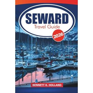 HOLLAND, BENNETT K. Seward Travel Guide 2026: Essential Tips for Exploring Alaska’s Coastal Wilderness, Wildlife Adventures, Dining and Hiking Trails in Kenai Peninsula HOLLAND, BENNETT K. Seward Travel Guide 2026: Essential Tips for Exploring Alaska’s Coastal Wilderness, Wildlife Adventures, Dining and Hiking Trails in Kenai Peninsula