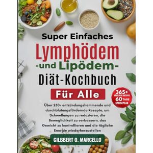 Marcello, Gilbert O. Super Einfaches Lymphödem- Und Lipödem-Diät-Kochbuch Für Alle: Über 250+ entzündungshemmende und durchblutungsfördernde Rezepte, um Schwellungen zu ... Gewicht zu kontrollieren...wiederherzustellen Marcello, Gilbert O. Super Einfaches Lymphödem- Und Lipödem-Diät-Kochbuch Für Alle: Über 250+ entzündungshemmende und durchblutungsfördernde Rezepte, um Schwellungen zu ... Gewicht zu kontrollieren...wiederherzustellen