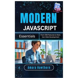 HAWTHORN, AMARA Modern JavaScript Essentials: From ES6 Features to Next-Gen Web Development HAWTHORN, AMARA Modern JavaScript Essentials: From ES6 Features to Next-Gen Web Development