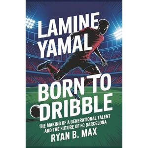 B. Max, Ryan Lamine Yamal Born to Dribble: The Making of a Generational Talent and the Future of FC Barcelona (A Biography) B. Max, Ryan Lamine Yamal Born to Dribble: The Making of a Generational Talent and the Future of FC Barcelona (A Biography)