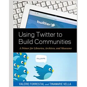 Rowman & Littlefield Publishers Using Twitter to Build Communities: A Primer for Libraries, Archives, and Museums Rowman & Littlefield Publishers Using Twitter to Build Communities: A Primer for Libraries, Archives, and Museums