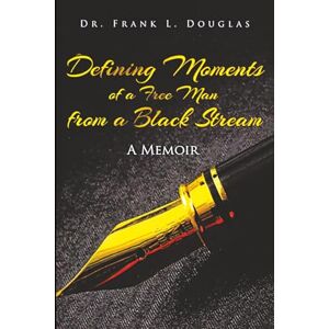 Douglas, Dr. Frank L. Defining Moments of a Free Man from a Black Stream: A Memoir Douglas, Dr. Frank L. Defining Moments of a Free Man from a Black Stream: A Memoir