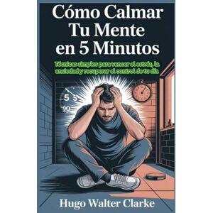Hugo Boss Cómo calmar tu mente en 5 minutos: Técnicas simples para vencer el estrés, la ansiedad y recuperar el control de tu día Hugo Boss Cómo calmar tu mente en 5 minutos: Técnicas simples para vencer el estrés, la ansiedad y recuperar el control de tu día