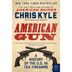 Kyle, Chris American Gun: A History of the U.S. in Ten Firearms (P.S.) Kyle, Chris American Gun: A History of the U.S. in Ten Firearms (P.S.)