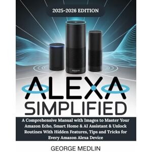 MEDLIN, GEORGE ALEXA SIMPLIFIED: A Comprehensive Manual with Images to Master Your Amazon Echo, Smart Home & AI Assistant & Unlock Routines With Hidden Features, ... Device (The DIY Smart Home Guide Collection) MEDLIN, GEORGE ALEXA SIMPLIFIED: A Comprehensive Manual with Images to Master Your Amazon Echo, Smart Home & AI Assistant & Unlock Routines With Hidden Features, ... Device (The DIY Smart Home Guide Collection)