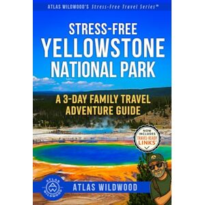 Wildwood, Atlas Stress-Free Yellowstone National Park: A 3-Day Family Travel Adventure Guide (Atlas Wildwood’s Stress-Free Travel Series™) Wildwood, Atlas Stress-Free Yellowstone National Park: A 3-Day Family Travel Adventure Guide (Atlas Wildwood’s Stress-Free Travel Series™)