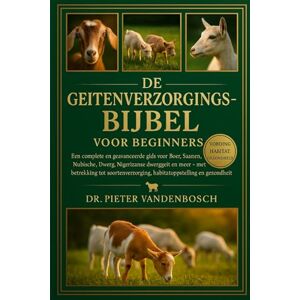 Vandenbosch, Dr. Pieter De Geitenverzorgingsbijbel Voor Beginners: Een complete en geavanceerde gids voor Boer, Saanen, Nubische, Dwerg, Nigeriaanse dwerggeit en meer met ... habitatopstelling en gezondheid Vandenbosch, Dr. Pieter De Geitenverzorgingsbijbel Voor Beginners: Een complete en geavanceerde gids voor Boer, Saanen, Nubische, Dwerg, Nigeriaanse dwerggeit en meer met ... habitatopstelling en gezondheid