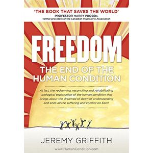Jeremy Griffith FREEDOM: The End Of The Human Condition Jeremy Griffith FREEDOM: The End Of The Human Condition