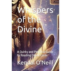 O'Neill Whispers of the Divine: A Quirky and Practical Guide to Reading Oracle Cards O'Neill Whispers of the Divine: A Quirky and Practical Guide to Reading Oracle Cards