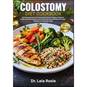 Rosie, Dr. Leia COLOSTOMY DIET COOKBOOK: Nourishing Recipes And Practical Meal Plans To Support Digestive Health, Enhance Comfort, And Promote Recovery With Easy-To-Follow Guidance For Everyday Living Rosie, Dr. Leia COLOSTOMY DIET COOKBOOK: Nourishing Recipes And Practical Meal Plans To Support Digestive Health, Enhance Comfort, And Promote Recovery With Easy-To-Follow Guidance For Everyday Living