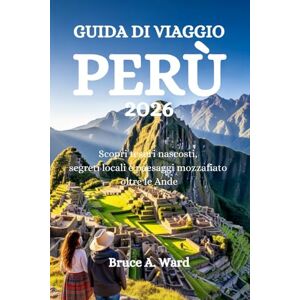 Ward, Bruce A. GUIDA DI VIAGGIO PERÙ 2026: Scopri tesori nascosti, segreti locali e paesaggi mozzafiato oltre le Ande Ward, Bruce A. GUIDA DI VIAGGIO PERÙ 2026: Scopri tesori nascosti, segreti locali e paesaggi mozzafiato oltre le Ande