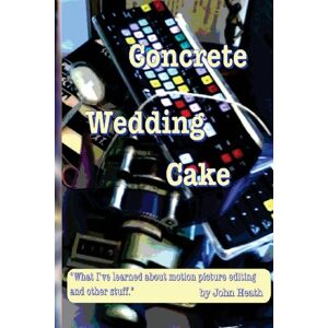 heath, john william Concrete Wedding Cake: what I have learned about motion picture editing and other stuff heath, john william Concrete Wedding Cake: what I have learned about motion picture editing and other stuff