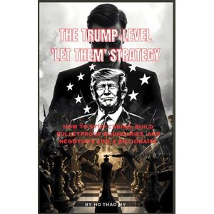 Ho, My Thao The Trump-Level 'Let Them' Strategy: How to Stop Caring, Build Bulletproof Boundaries, and Negotiate Like a Billionaire Ho, My Thao The Trump-Level 'Let Them' Strategy: How to Stop Caring, Build Bulletproof Boundaries, and Negotiate Like a Billionaire