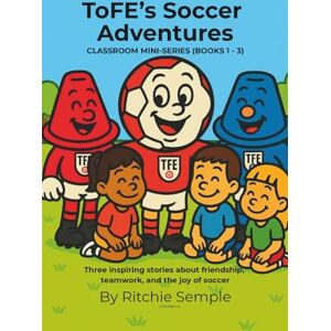 Semple, Ritchie ToFE's Soccer Adventures Mini-Series Collection (Books 1 3): Includes: The Spirit of the Game • ToFE Meets New Friends • The Pick-Up Game Semple, Ritchie ToFE's Soccer Adventures Mini-Series Collection (Books 1 3): Includes: The Spirit of the Game • ToFE Meets New Friends • The Pick-Up Game