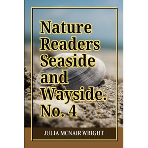 Wright, Julia McNair Nature readers Sea-side and way-side.No.4: A Classic Educational Guide to Sea Creatures, Shore Ecology, and the Natural World Through Observation and Discovery Wright, Julia McNair Nature readers Sea-side and way-side.No.4: A Classic Educational Guide to Sea Creatures, Shore Ecology, and the Natural World Through Observation and Discovery